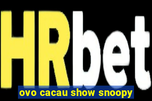 ovo cacau show snoopy